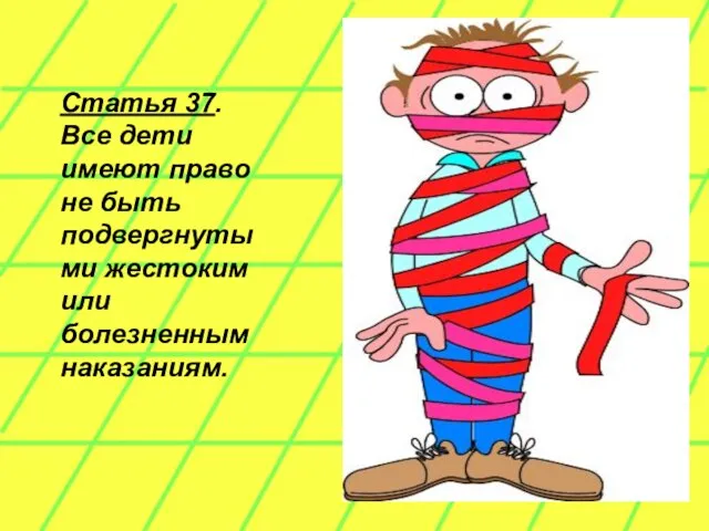 Статья 37. Все дети имеют право не быть подвергнутыми жестоким или болезненным наказаниям.