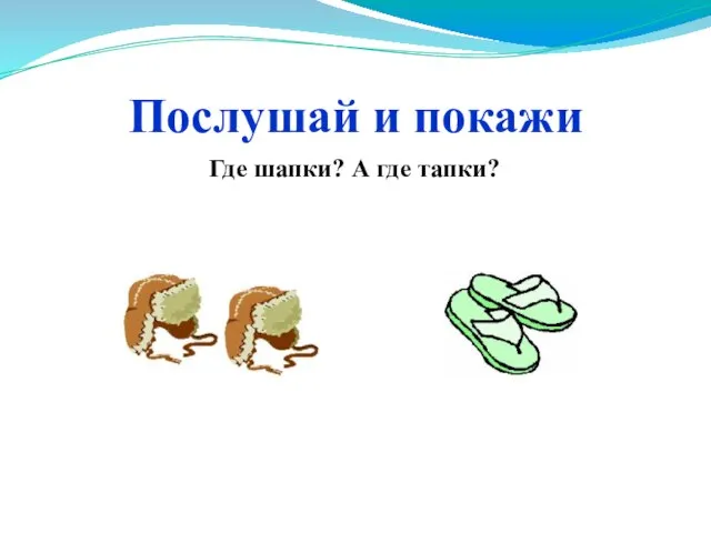 Послушай и покажи Где шапки? А где тапки?