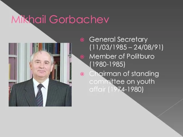 Mikhail Gorbachev General Secretary (11/03/1985 – 24/08/91) Member of Politburo (1980-1985) Chairman