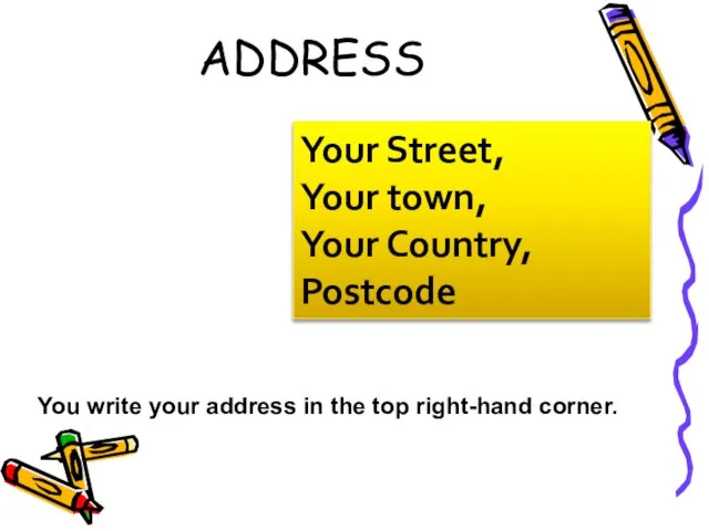 ADDRESS Your Street, Your town, Your Country, Postcode You write your address