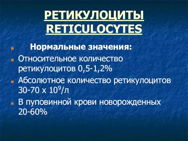 РЕТИКУЛОЦИТЫ RETICULOCYTES Нормальные значения: Относительное количество ретикулоцитов 0,5-1,2% Абсолютное количество ретикулоцитов 30-70