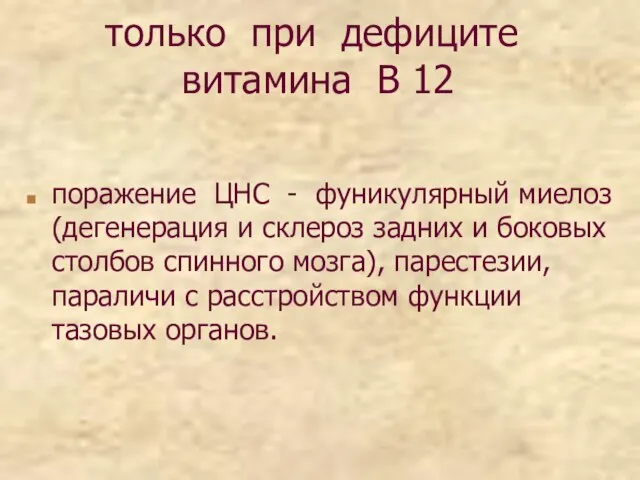 только при дефиците витамина В 12 поражение ЦНС - фуникулярный миелоз (дегенерация