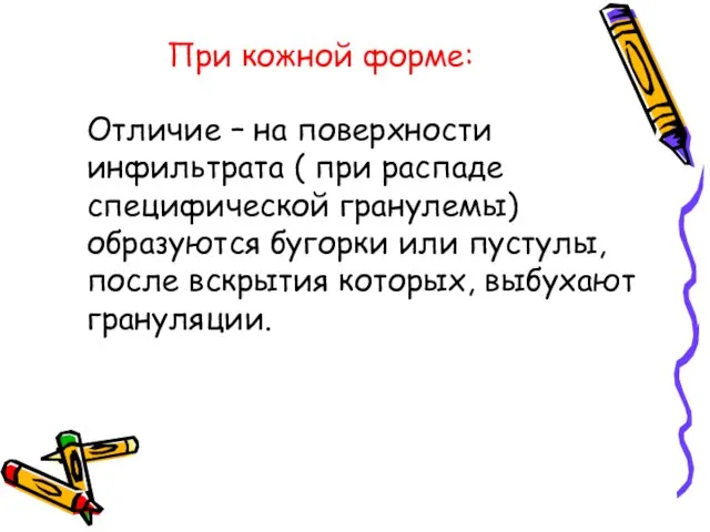 При кожной форме: Отличие – на поверхности инфильтрата ( при распаде специфической