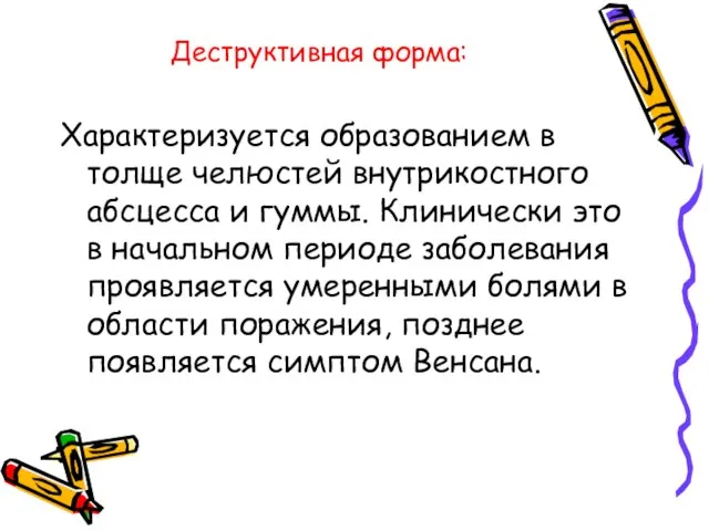 Деструктивная форма: Характеризуется образованием в толще челюстей внутрикостного абсцесса и гуммы. Клинически