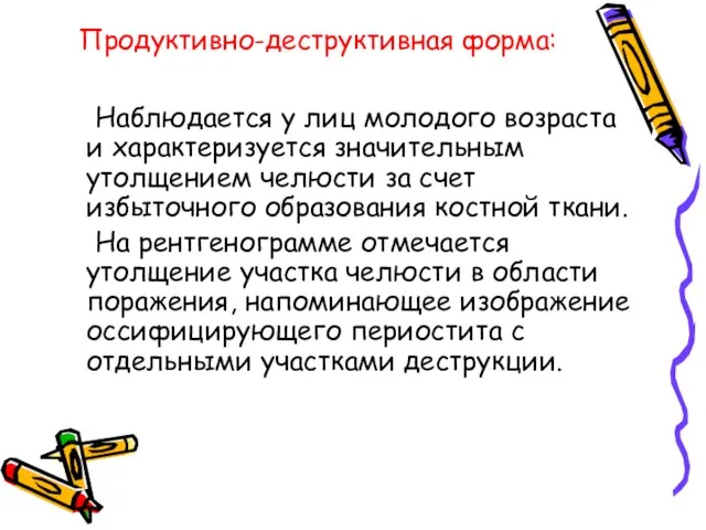 Продуктивно-деструктивная форма: Наблюдается у лиц молодого возраста и характеризуется значительным утолщением челюсти