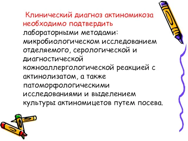 Клинический диагноз актиномикоза необходимо подтвердить лабораторными методами: микробиологическом исследованием отделяемого, серологической и