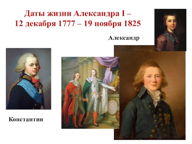 Даты жизни Александра I – 12 декабря 1777 – 19 ноября 1825 Константин Александр