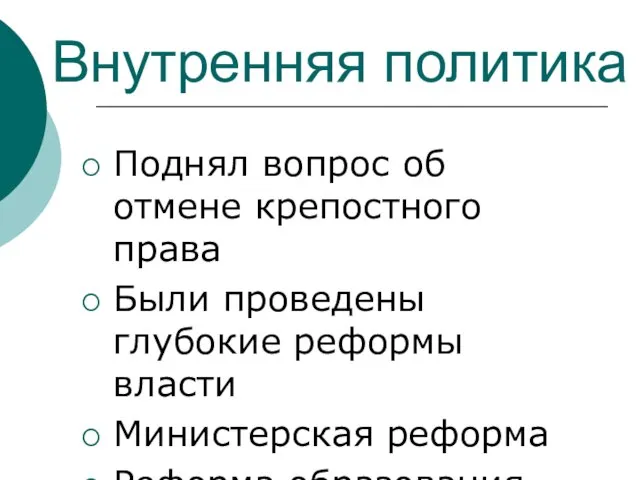 Внутренняя политика Поднял вопрос об отмене крепостного права Были проведены глубокие реформы