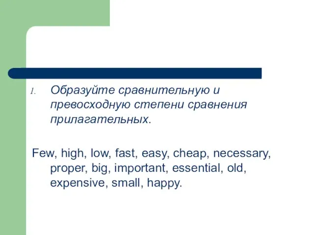 Образуйте сравнительную и превосходную степени сравнения прилагательных. Few, high, low, fast, easy,