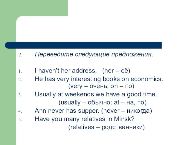 Переведите следующие предложения. I haven’t her address. (her – её) He has