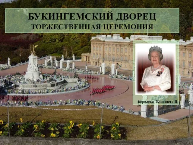 БУКИНГЕМСКИЙ ДВОРЕЦ ТОРЖЕСТВЕННАЯ ЦЕРЕМОНИЯ Королева -Елизавета II