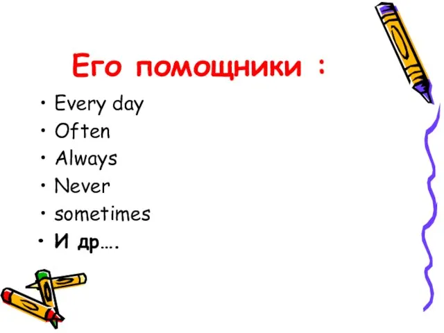 Его помощники : Every day Often Always Never sometimes И др….