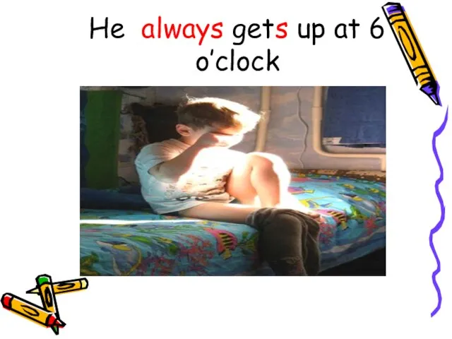 He always gets up at 6 o’clock