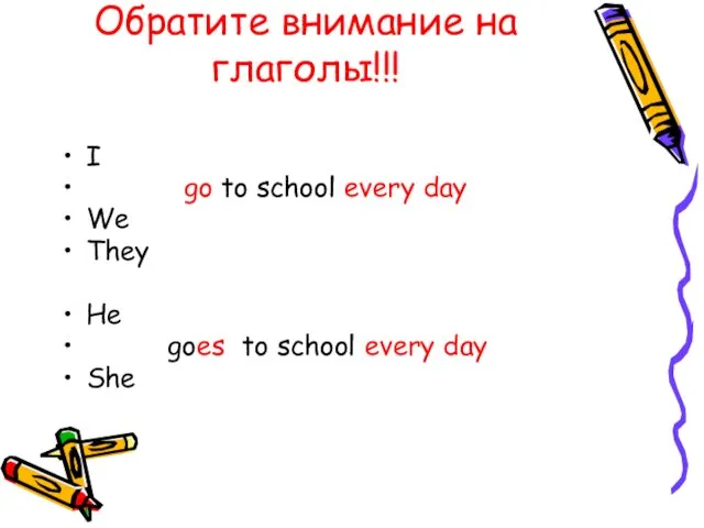 Обратите внимание на глаголы!!! I go to school every day We They