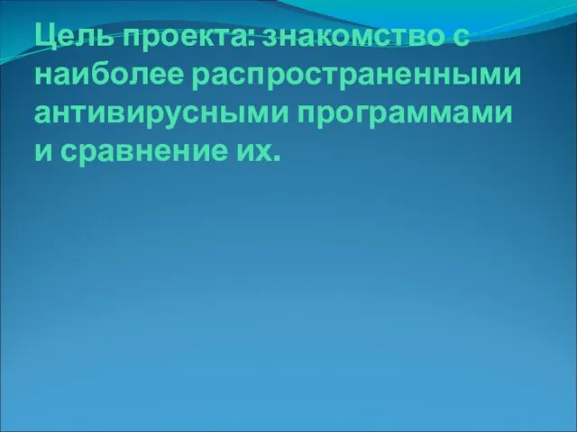 Цель проекта: знакомство с наиболее распространенными антивирусными программами и сравнение их.