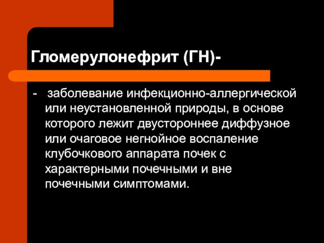 Гломерулонефрит (ГН)- - заболевание инфекционно-аллергической или неустановленной природы, в основе которого лежит