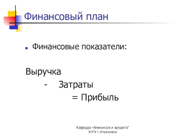 Кафедра «Финансов и кредита" УлГУ г.Ульяновск Финансовый план Финансовые показатели: Выручка - Затраты = Прибыль