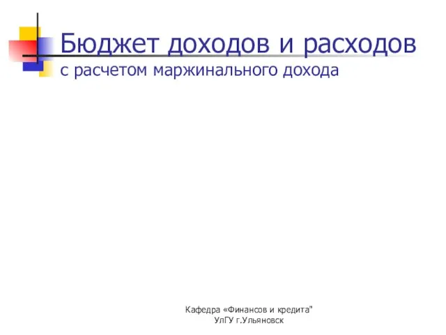 Кафедра «Финансов и кредита" УлГУ г.Ульяновск Бюджет доходов и расходов с расчетом маржинального дохода