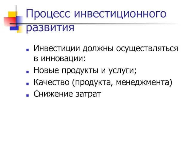 Процесс инвестиционного развития Инвестиции должны осуществляться в инновации: Новые продукты и услуги;