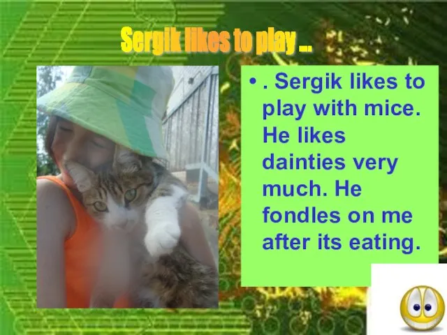 . Sergik likes to play with mice. He likes dainties very much.