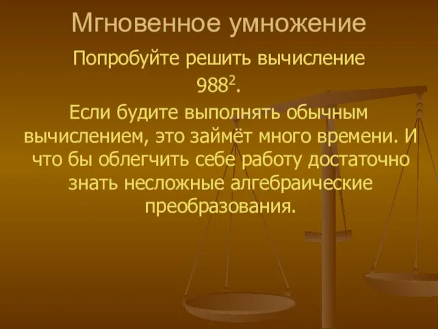 Мгновенное умножение Попробуйте решить вычисление 9882. Если будите выполнять обычным вычислением, это