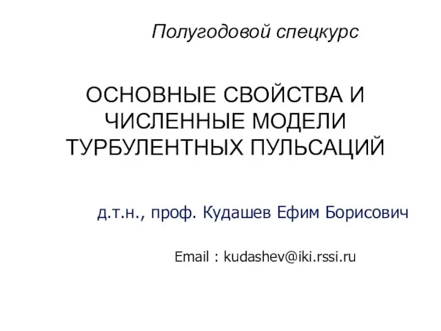 ОСНОВНЫЕ СВОЙСТВА И ЧИСЛЕННЫЕ МОДЕЛИ ТУРБУЛЕНТНЫХ ПУЛЬСАЦИЙ д.т.н., проф. Кудашев Ефим Борисович