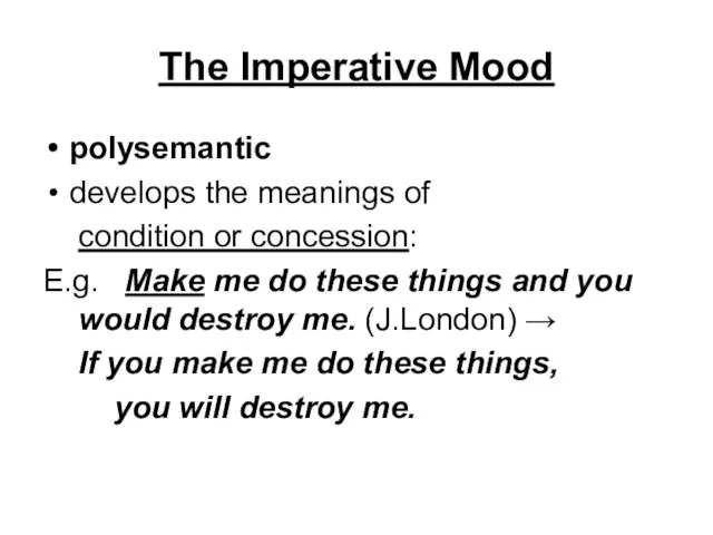 The Imperative Mood polysemantic develops the meanings of condition or concession: E.g.