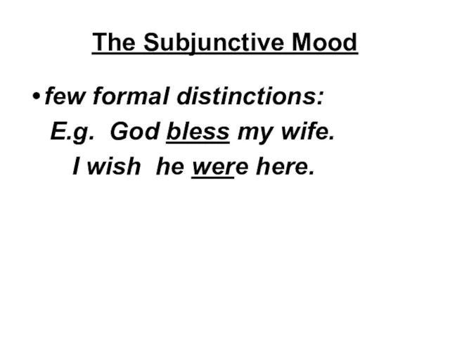 The Subjunctive Mood few formal distinctions: E.g. God bless my wife. I wish he were here.