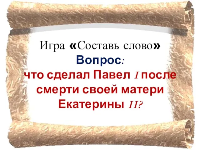 Игра «Составь слово» Вопрос: что сделал Павел I после смерти своей матери Екатерины II?