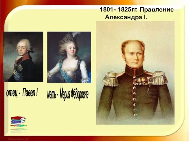 1801- 1825гг. Правление Александра I. отец - Павел I мать - Мария Фёдоровна
