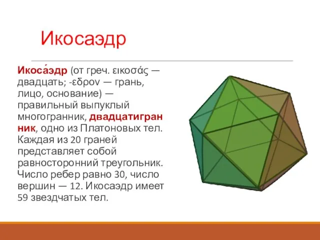 Икосаэдр Икоса́эдр (от греч. εικοσάς — двадцать; -εδρον — грань, лицо, основание)