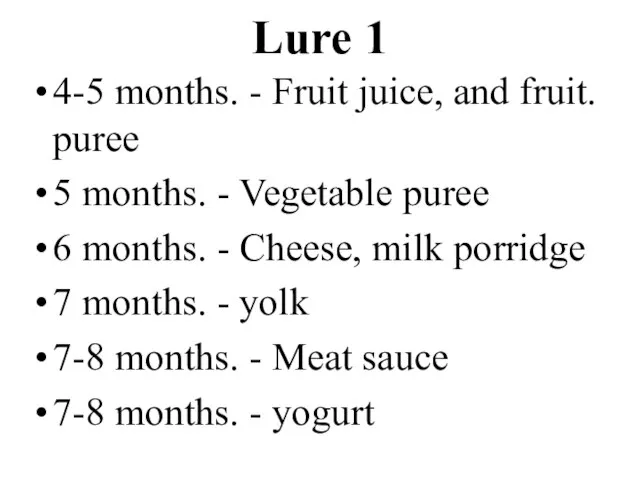 Lure 1 4-5 months. - Fruit juice, and fruit. puree 5 months.