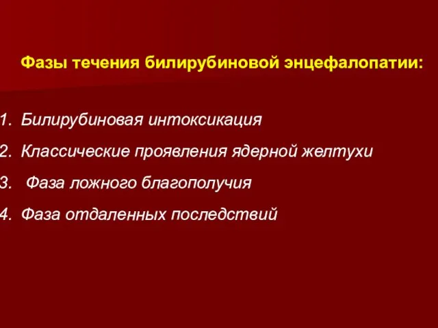 Фазы течения билирубиновой энцефалопатии: Билирубиновая интоксикация Классические проявления ядерной желтухи Фаза ложного благополучия Фаза отдаленных последствий