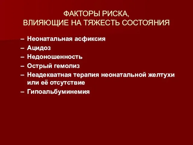 ФАКТОРЫ РИСКА, ВЛИЯЮЩИЕ НА ТЯЖЕСТЬ СОСТОЯНИЯ Неонатальная асфиксия Ацидоз Недоношенность Острый гемолиз