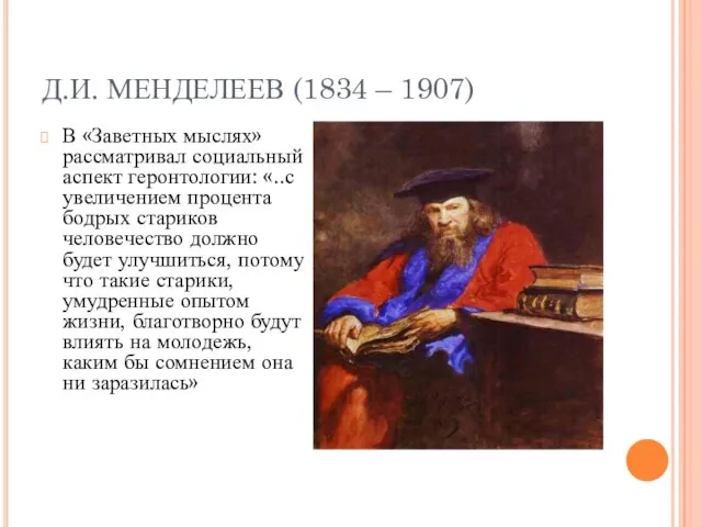 Д.И. МЕНДЕЛЕЕВ (1834 – 1907) В «Заветных мыслях» рассматривал социальный аспект геронтологии: