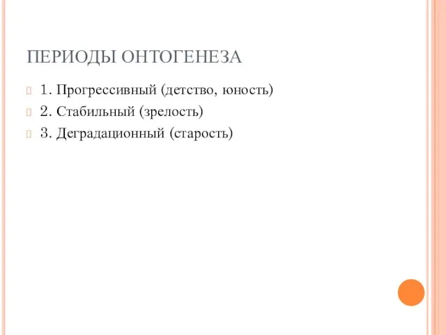 ПЕРИОДЫ ОНТОГЕНЕЗА 1. Прогрессивный (детство, юность) 2. Стабильный (зрелость) 3. Деградационный (старость)