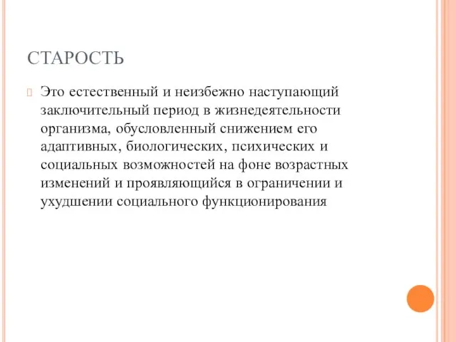 СТАРОСТЬ Это естественный и неизбежно наступающий заключительный период в жизнедеятельности организма, обусловленный