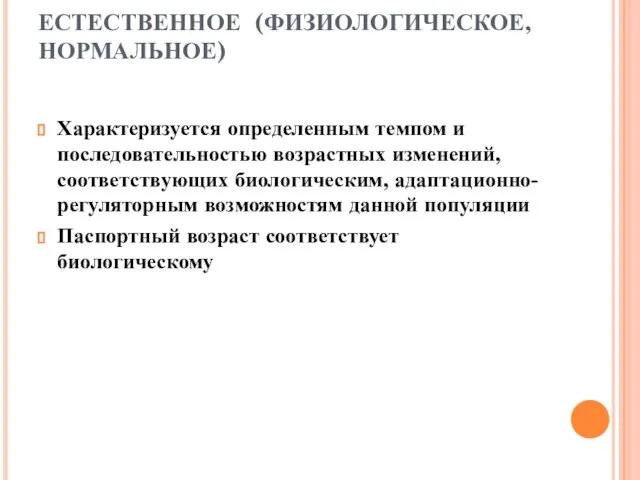 ЕСТЕСТВЕННОЕ (ФИЗИОЛОГИЧЕСКОЕ, НОРМАЛЬНОЕ) Характеризуется определенным темпом и последовательностью возрастных изменений, соответствующих биологическим,