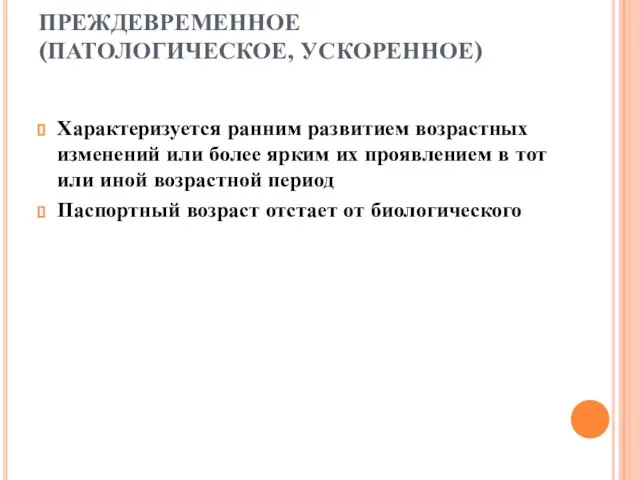 ПРЕЖДЕВРЕМЕННОЕ (ПАТОЛОГИЧЕСКОЕ, УСКОРЕННОЕ) Характеризуется ранним развитием возрастных изменений или более ярким их