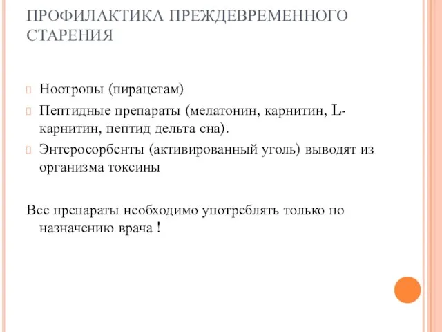 ПРОФИЛАКТИКА ПРЕЖДЕВРЕМЕННОГО СТАРЕНИЯ Ноотропы (пирацетам) Пептидные препараты (мелатонин, карнитин, L-карнитин, пептид дельта