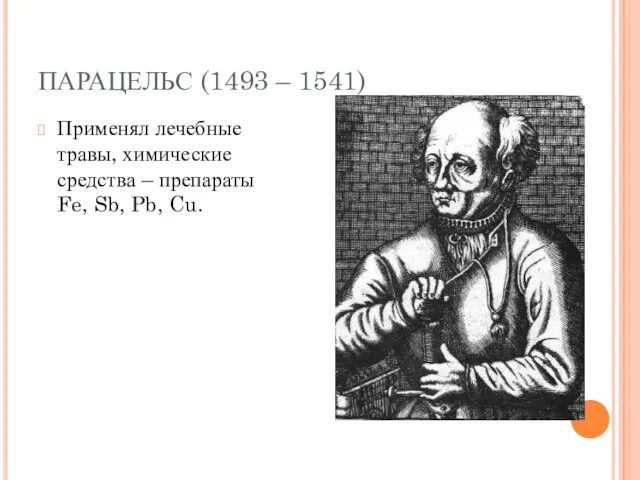 ПАРАЦЕЛЬС (1493 – 1541) Применял лечебные травы, химические средства – препараты Fe, Sb, Pb, Cu.