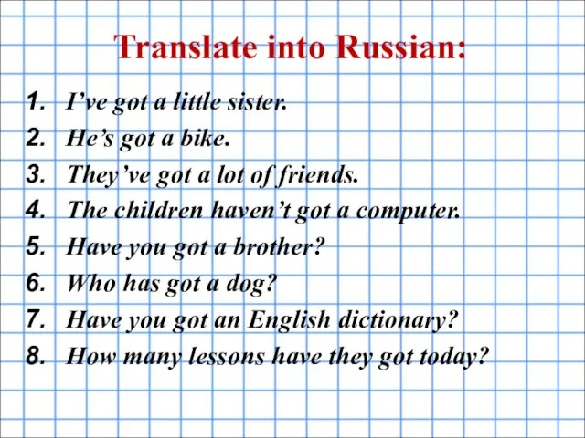 Translate into Russian: I’ve got a little sister. He’s got a bike.