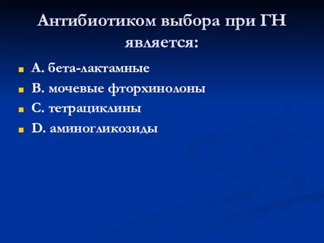 Антибиотиком выбора при ГН является: А. бета-лактамные В. мочевые фторхинолоны С. тетрациклины D. аминогликозиды