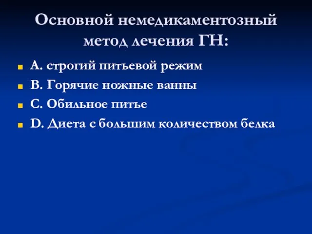 Основной немедикаментозный метод лечения ГН: А. строгий питьевой режим В. Горячие ножные