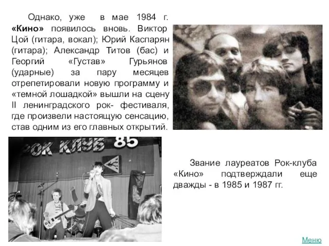 Однако, уже в мае 1984 г. «Кино» появилось вновь. Виктор Цой (гитара,