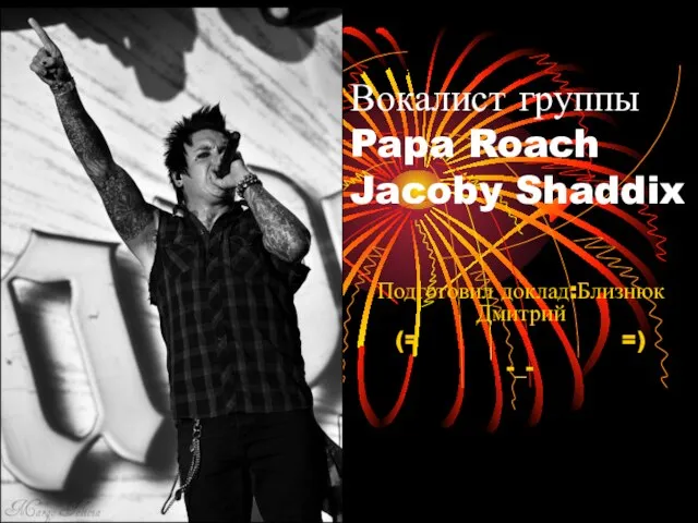 Вокалист группы Papa Roach Jacoby Shaddix Подготовил доклад:Близнюк Дмитрий (= =) -_-