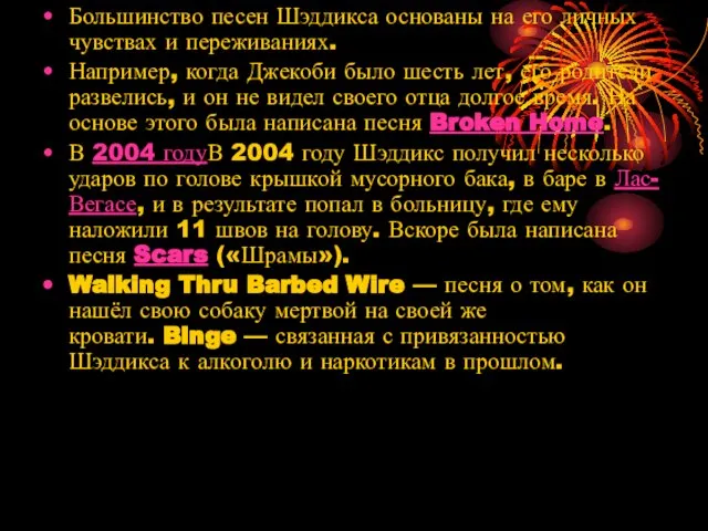 Большинство песен Шэддикса основаны на его личных чувствах и переживаниях. Например, когда