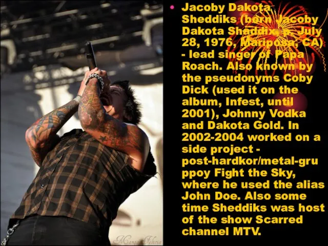 Jacoby Dakota Sheddiks (born Jacoby Dakota Shaddix, p. July 28, 1976, Mariposa,