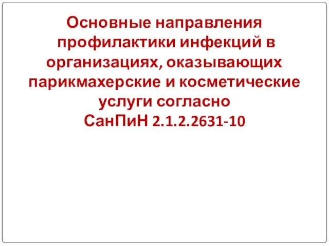 Основные направления профилактики инфекций в организациях, оказывающих парикмахерские и косметические услуги согласно СанПиН 2.1.2.2631-10