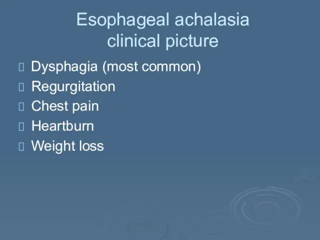 Esophageal achalasia clinical picture Dysphagia (most common) Regurgitation Chest pain Heartburn Weight loss